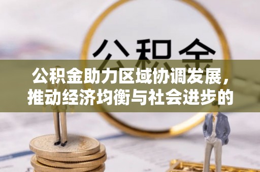 龙马潭公积金助力区域协调发展，推动经济均衡与社会进步的桥梁