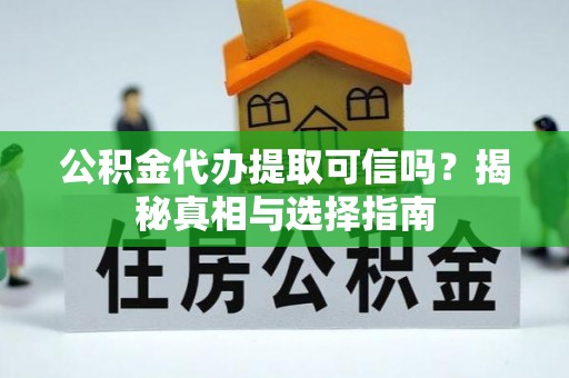 龙马潭公积金代办提取可信吗？揭秘真相与选择指南