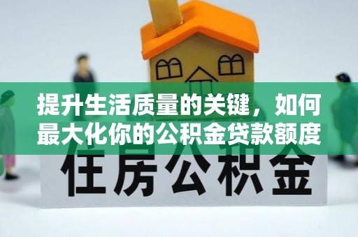 龙马潭提升生活质量的关键，如何最大化你的公积金贷款额度