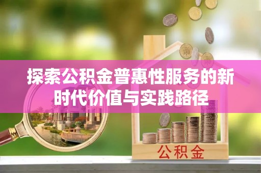 龙马潭探索公积金普惠性服务的新时代价值与实践路径
