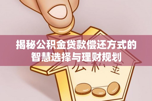 龙马潭揭秘公积金贷款偿还方式的智慧选择与理财规划