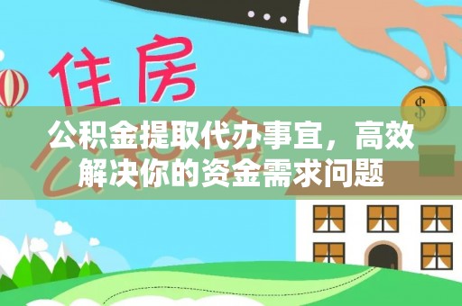 龙马潭公积金提取代办事宜，高效解决你的资金需求问题