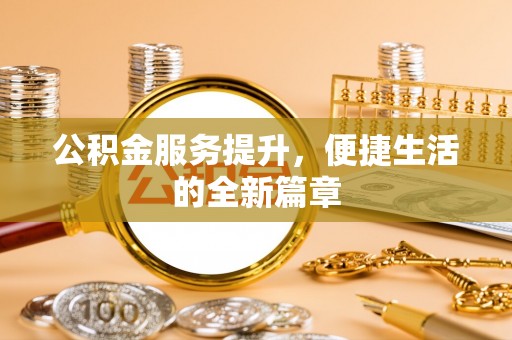 龙马潭公积金服务提升，便捷生活的全新篇章
