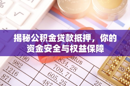 龙马潭揭秘公积金贷款抵押，你的资金安全与权益保障