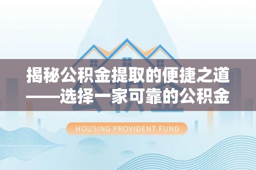 龙马潭揭秘公积金提取的便捷之道——选择一家可靠的公积金提取代办公司