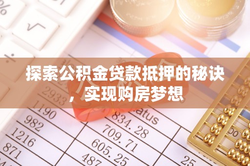 龙马潭探索公积金贷款抵押的秘诀，实现购房梦想