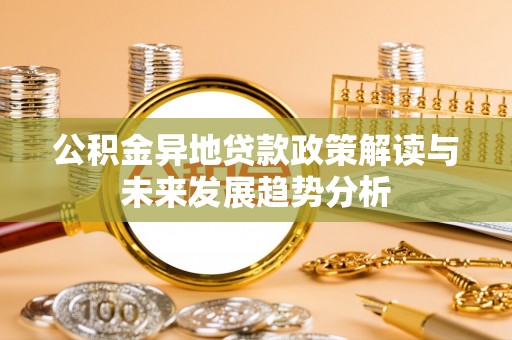 龙马潭公积金异地贷款政策解读与未来发展趋势分析