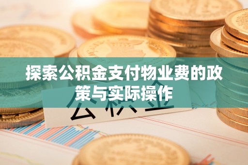 龙马潭探索公积金支付物业费的政策与实际操作