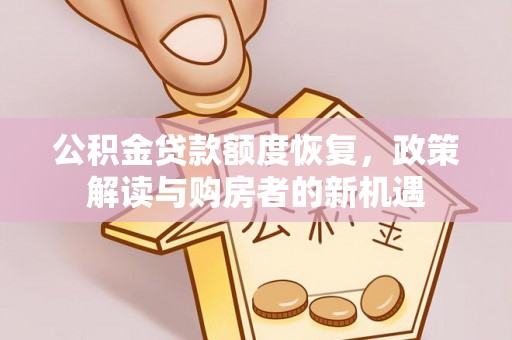 龙马潭公积金贷款额度恢复，政策解读与购房者的新机遇