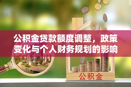 龙马潭公积金贷款额度调整，政策变化与个人财务规划的影响
