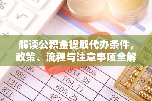 龙马潭解读公积金提取代办条件，政策、流程与注意事项全解析