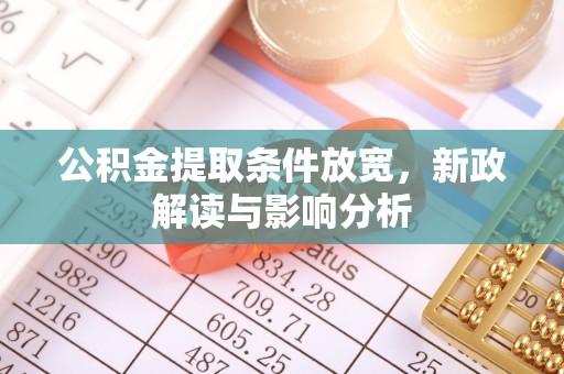 龙马潭公积金提取条件放宽，新政解读与影响分析