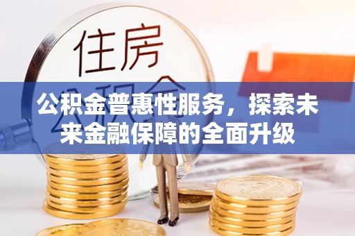 龙马潭公积金普惠性服务，探索未来金融保障的全面升级