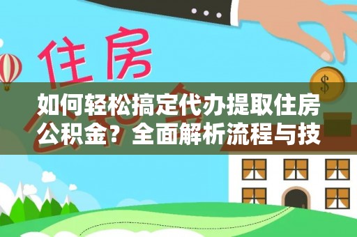 龙马潭如何轻松搞定代办提取住房公积金？全面解析流程与技巧