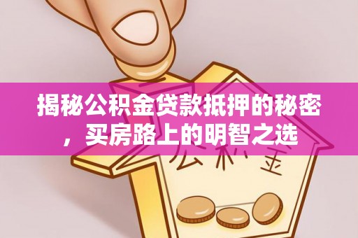 龙马潭揭秘公积金贷款抵押的秘密，买房路上的明智之选