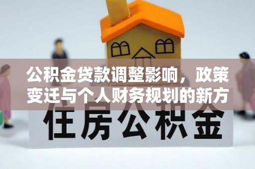 龙马潭公积金贷款调整影响，政策变迁与个人财务规划的新方向