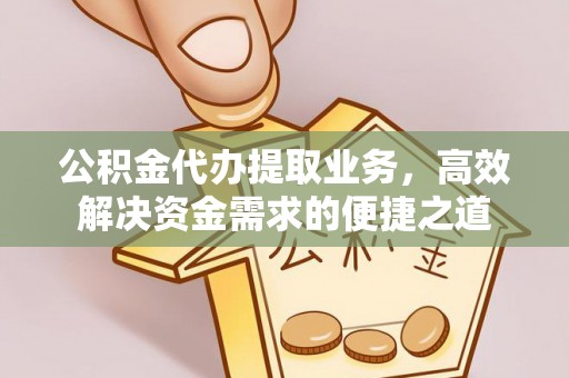 龙马潭公积金代办提取业务，高效解决资金需求的便捷之道