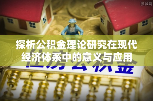 龙马潭探析公积金理论研究在现代经济体系中的意义与应用