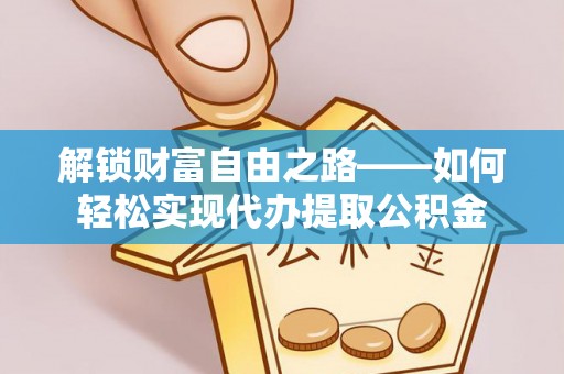 龙马潭解锁财富自由之路——如何轻松实现代办提取公积金