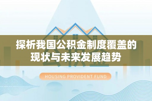 龙马潭探析我国公积金制度覆盖的现状与未来发展趋势