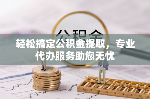 龙马潭轻松搞定公积金提取，专业代办服务助您无忧