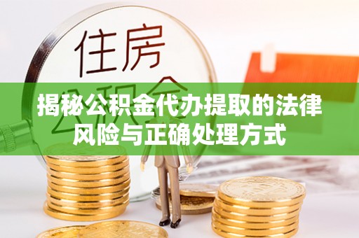 龙马潭揭秘公积金代办提取的法律风险与正确处理方式