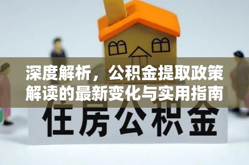 龙马潭深度解析，公积金提取政策解读的最新变化与实用指南