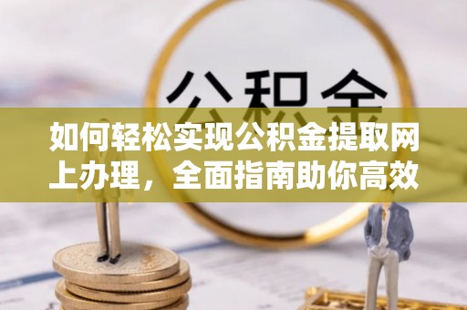 龙马潭如何轻松实现公积金提取网上办理，全面指南助你高效完成