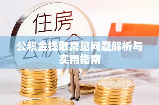 龙马潭公积金提取常见问题解析与实用指南