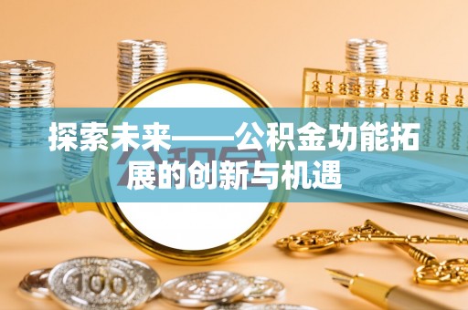 龙马潭探索未来——公积金功能拓展的创新与机遇