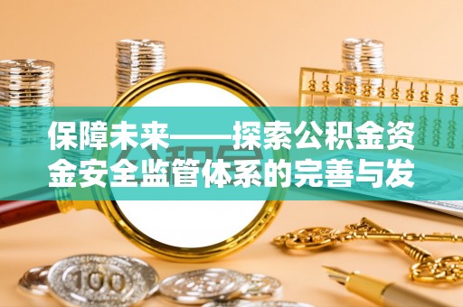 龙马潭保障未来——探索公积金资金安全监管体系的完善与发展