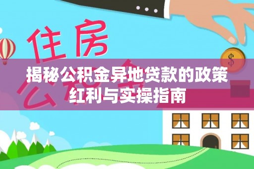 龙马潭揭秘公积金异地贷款的政策红利与实操指南