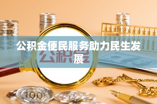 龙马潭公积金便民服务助力民生发展