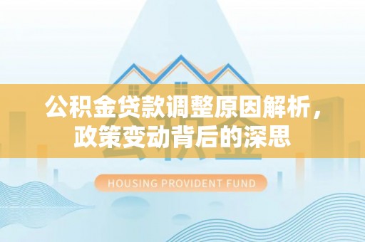 龙马潭公积金贷款调整原因解析，政策变动背后的深思