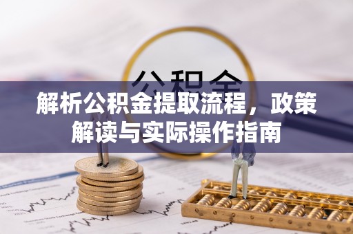 龙马潭解析公积金提取流程，政策解读与实际操作指南