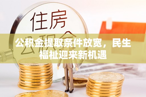 龙马潭公积金提取条件放宽，民生福祉迎来新机遇