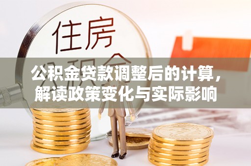 龙马潭公积金贷款调整后的计算，解读政策变化与实际影响
