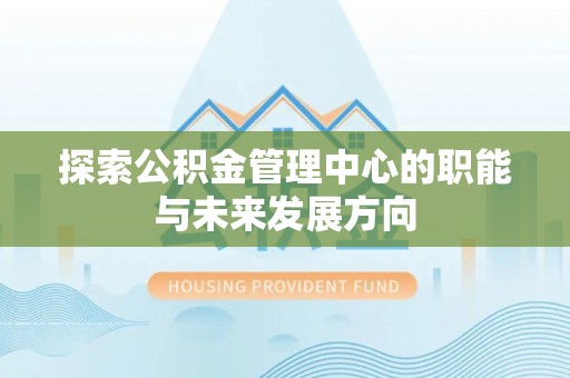 龙马潭探索公积金管理中心的职能与未来发展方向