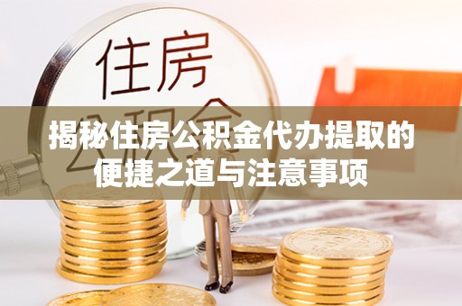 龙马潭揭秘住房公积金代办提取的便捷之道与注意事项