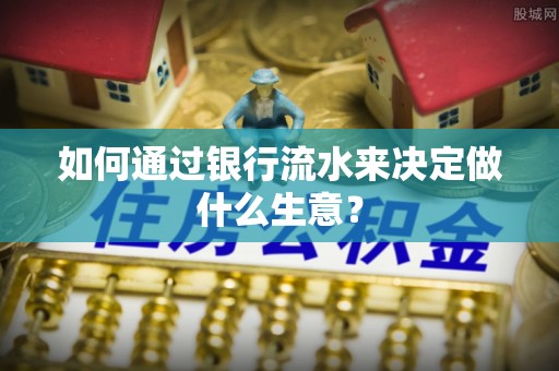 龙马潭如何通过银行流水来决定做什么生意？