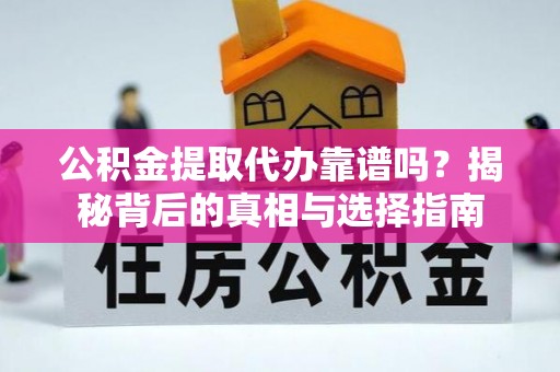龙马潭公积金提取代办靠谱吗？揭秘背后的真相与选择指南