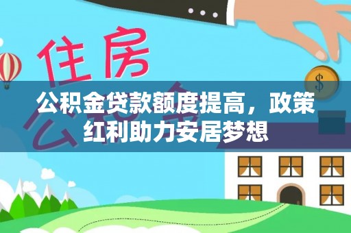 龙马潭公积金贷款额度提高，政策红利助力安居梦想