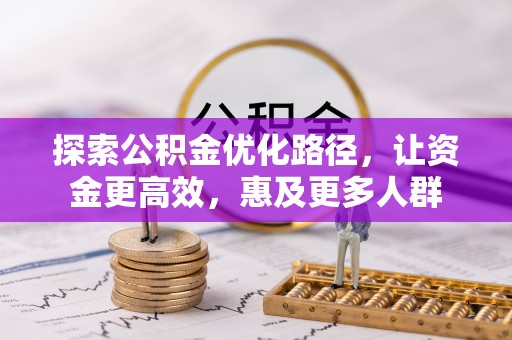 龙马潭探索公积金优化路径，让资金更高效，惠及更多人群
