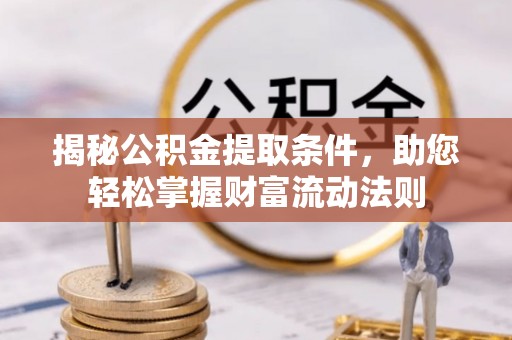 龙马潭揭秘公积金提取条件，助您轻松掌握财富流动法则