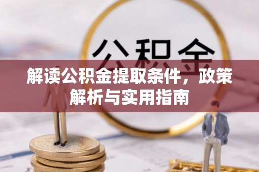 龙马潭解读公积金提取条件，政策解析与实用指南