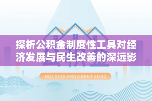 龙马潭探析公积金制度性工具对经济发展与民生改善的深远影响
