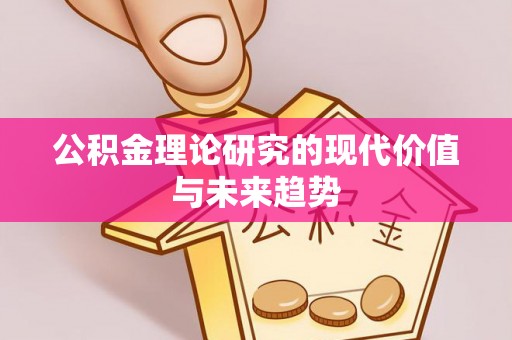 龙马潭公积金理论研究的现代价值与未来趋势