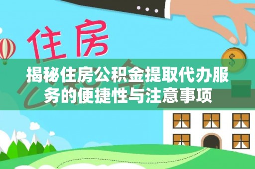 龙马潭揭秘住房公积金提取代办服务的便捷性与注意事项