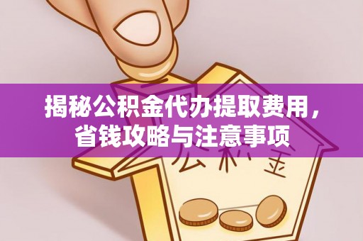 龙马潭揭秘公积金代办提取费用，省钱攻略与注意事项