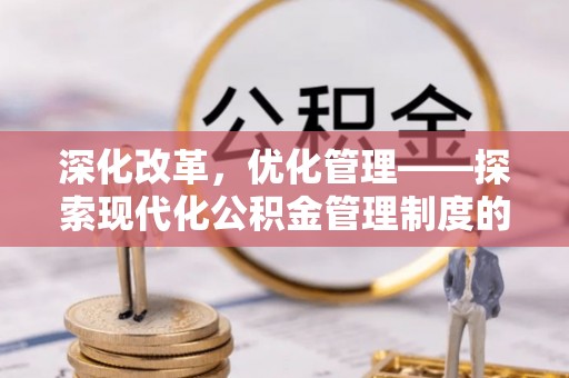 龙马潭深化改革，优化管理——探索现代化公积金管理制度的实践与未来